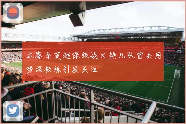 本赛季英超保级战火热几队曾共用努诺教练引发关注