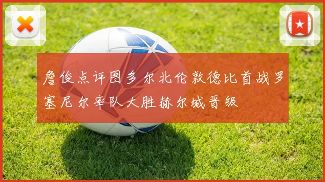 詹俊点评图多尔北伦敦德比首战罗塞尼尔率队大胜赫尔城晋级