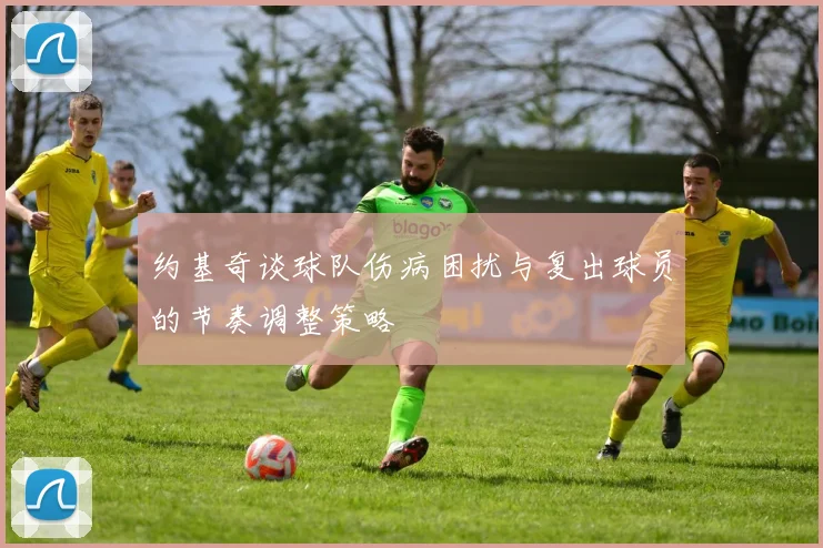 约基奇谈球队伤病困扰与复出球员的节奏调整策略