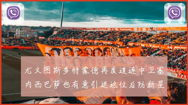 尤文图斯多特蒙德再度追逐中卫塞内西巴萨也有意引进这位后防新星