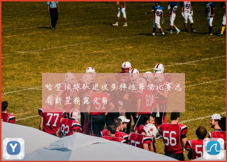 哈登谈球队进攻多样性每场比赛总有新星崭露头角