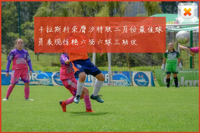 卡拉斯科荣膺沙特联二月份最佳球员表现惊艳六场六球三助攻
