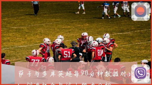 萨卡与多库英超每90分钟数据对比：创造机会与过人能力分析