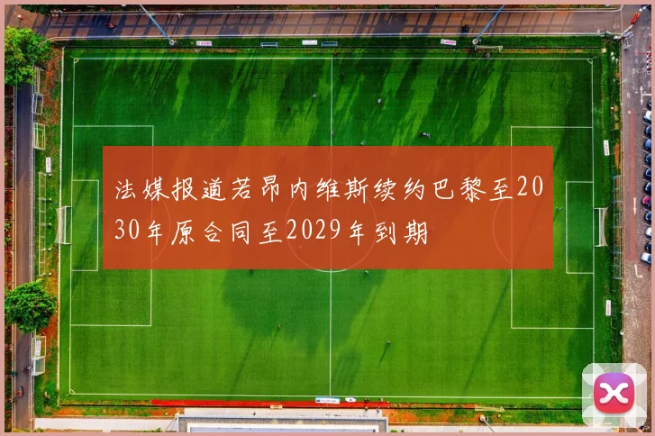 法媒报道若昂内维斯续约巴黎至2030年原合同至2029年到期