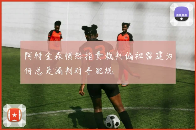 阿特金森愤怒指责裁判偏袒雷霆为何总是漏判对手犯规