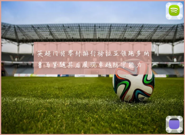 英超门将零封排行榜拉亚领跑多纳鲁马紧随其后展现卓越防守能力