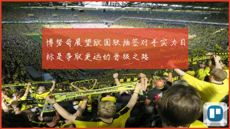 博努奇展望欧国联抽签对手实力目标是争取更远的晋级之路
