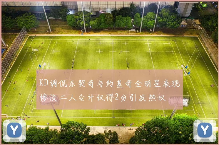 KD调侃东契奇与约基奇全明星表现惨淡二人合计仅得2分引发热议
