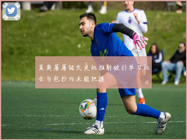 莱奥屡屡错失良机推射被扑单刀机会与包抄均未能把握