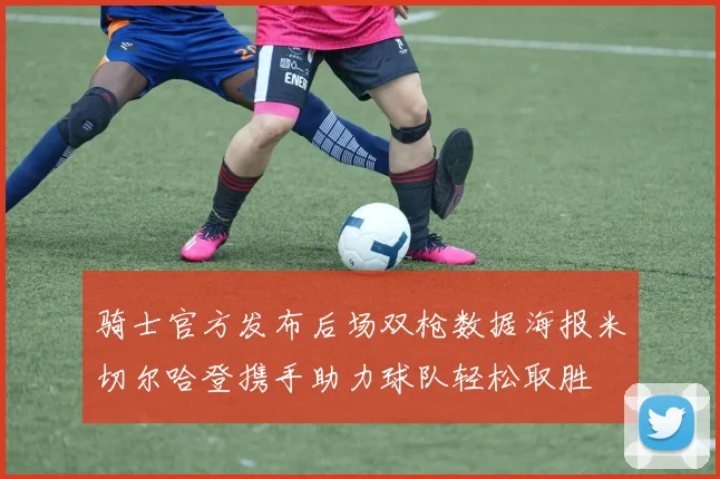 骑士官方发布后场双枪数据海报米切尔哈登携手助力球队轻松取胜