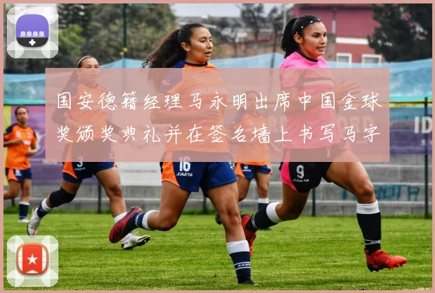 国安德籍经理马永明出席中国金球奖颁奖典礼并在签名墙上书写马字展现独特风采