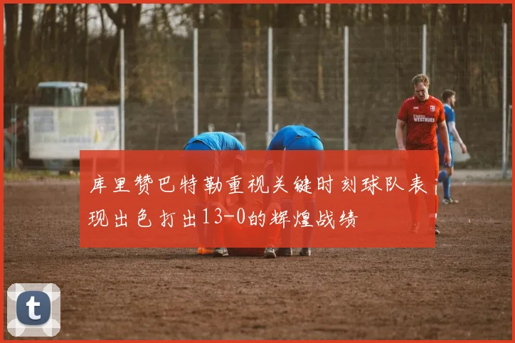 库里赞巴特勒重视关键时刻球队表现出色打出13-0的辉煌战绩