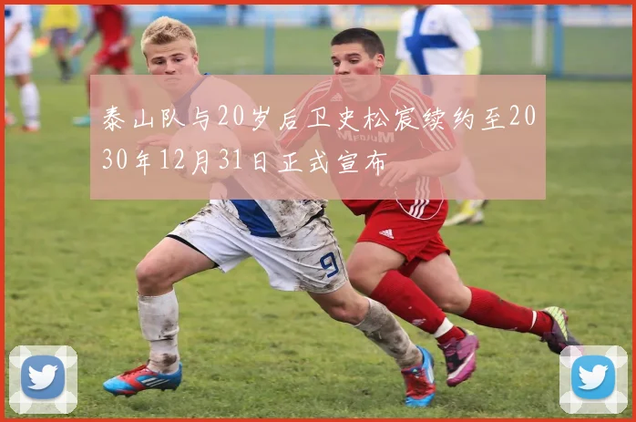 泰山队与20岁后卫史松宸续约至2030年12月31日正式宣布