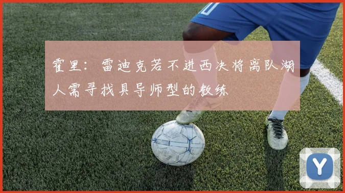 霍里：雷迪克若不进西决将离队湖人需寻找具导师型的教练