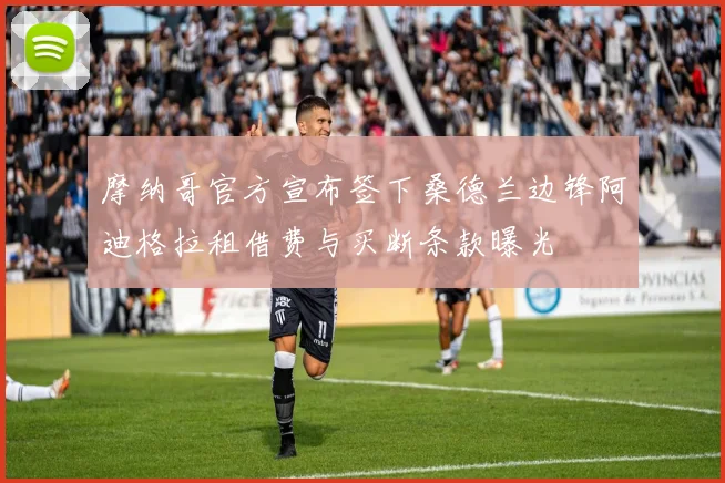 摩纳哥官方宣布签下桑德兰边锋阿迪格拉租借费与买断条款曝光